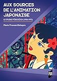 Aux sources de l'animation japonaise: Le studio Tei Dga (1...